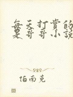 每天打赏的主播是哥哥小说全文阅读