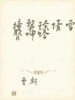 撞击徐倩雪白翘臀呻吟