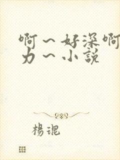 啊～好深啊～用力～小说