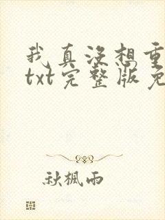 我真没想重生啊txt完整版免费阅读