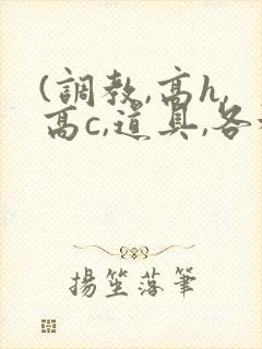 (调教,高h,高c,道具,各种play)