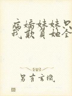 病娇妹妹只想让我欺负她全集漫画