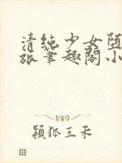 清纯少女堕落之旅笔趣阁小说人外