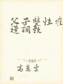 父子双性催眠改造调教