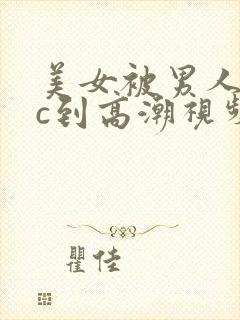 美女被男人狂操c到高潮视频