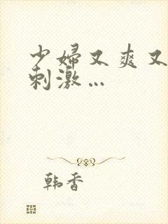 少妇又爽又紧又刺激…