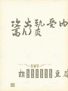 攻出轨受内s(高h)爽