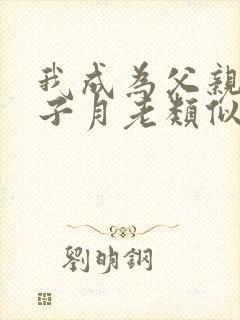 我成为父亲和妻子月老类似小说