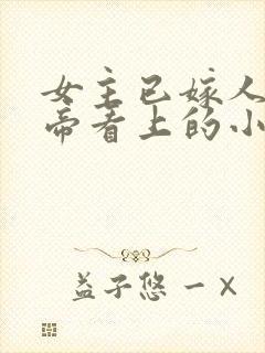 女主已嫁人被皇帝看上的小说名字