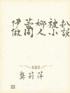 伊蕾娜被扒开腿做同人小说