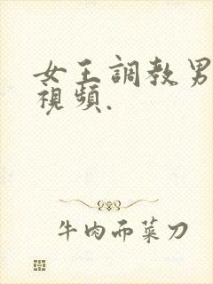 女王调教男奴的视频.