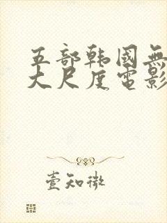 五部韩国无删减大尺度电影