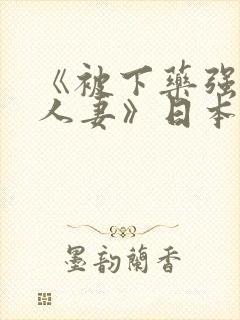 《被下药强辱的人妻》日本