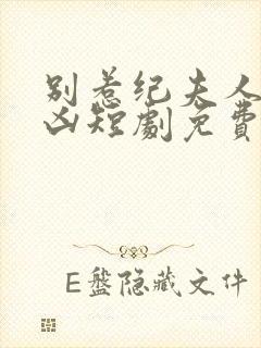 别惹纪夫人她超凶短剧免费观看全集