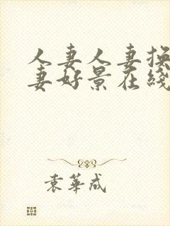 人妻人妻换人,妻好景在线.