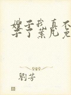 嫂子我真不是傻子了叶凡免费阅读