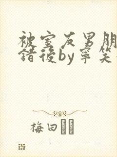 被室友男朋友认错后by宁笑全文