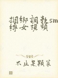 捆绑调教sm束缚女视频