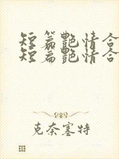 短篇艳情合集》短篇艳情合集最新章节列