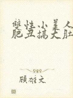 双性小美人被老肥丑搞大肚