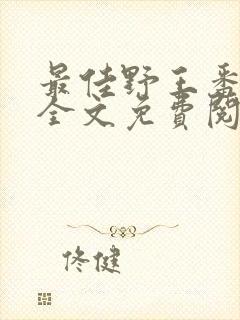 最佳野王番外篇全文免费阅读在线阅