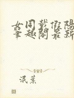 女同戴假阳小说笔趣阁最新章节更新