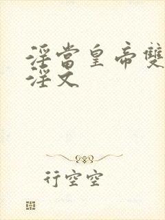 淫当皇帝双性受淫文