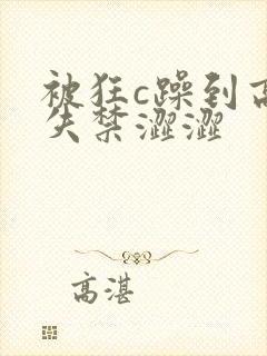 被狂c躁到高潮失禁涩涩