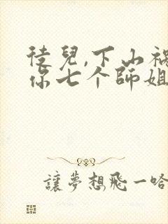 徒儿,下山祸害你七个师姐去吧更新