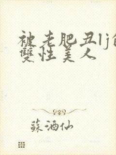 被老肥丑lj的双性美人