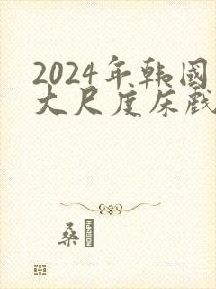 2024年韩国大尺度床戏