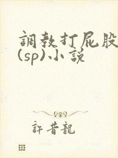 调教打屁股惩罚(sp)小说