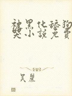 被黑化舔狗日到哭小说免费阅读