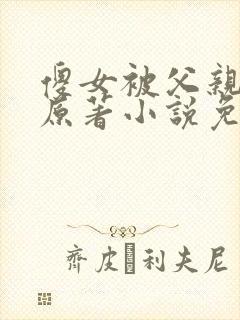 傻女被父亲霸占原著小说免费阅读最