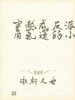 穿越成反派夺主角气运的小说