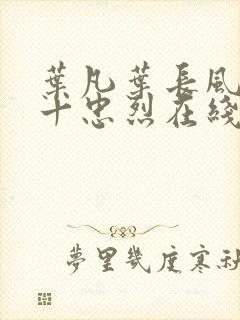 叶凡叶长风一门十忠烈在线阅读