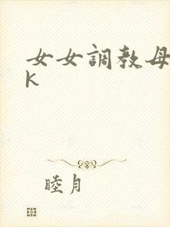 女女调教母狗vk