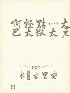 啊轻点灬大ji巴太粗太免费看