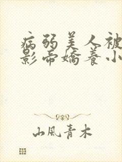 病弱美人被阴鸷影帝娇养小说txt