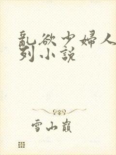乱欲少妇人妻系列小说