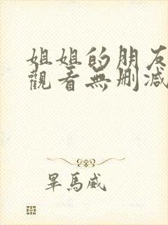 姐姐的朋友免费观看无删减