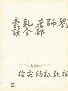 豪乳老师刘艳小说全部