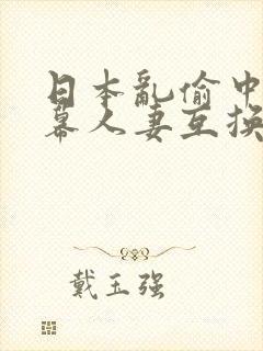 日本乱偷中文字幕人妻互换封面