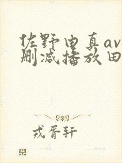 佐野由真av无删减播放田