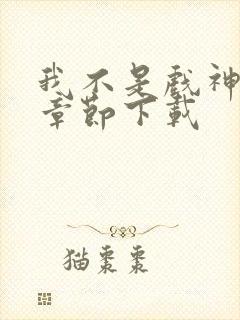 我不是戏神最新章节下载