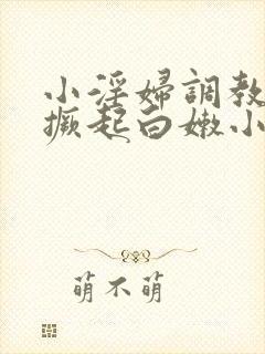 小淫妇调教跪趴撅起白嫩小说