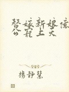 替嫁新娘亿万老公宠上天