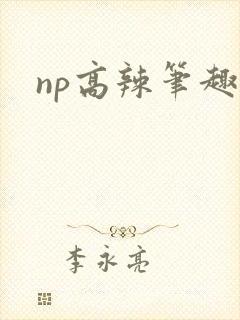 np高辣笔趣阁