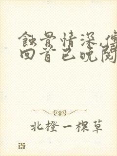 蚀骨情深,傅总回首已晚阅读全文