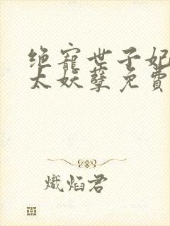 绝宠世子妃王爷太妖孽免费阅读